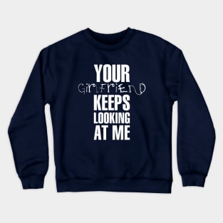 Your girlfriend keeps looking at me - A cheeky quote design to tease people around you! Available in T shirts, stickers, stationary and more! Crewneck Sweatshirt